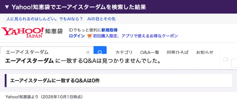 Yahoo!知恵袋でエーアイスターダムを検索した結果。エーアイスターダムに一致するQ&Aは見つかりませんでしたと表示されている
