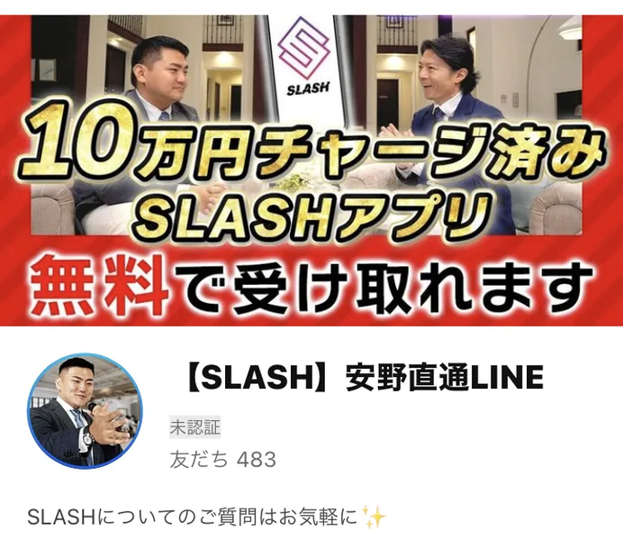 【SLASH】安野直通LINEの友だち追加の画面。10万円チャージ済みSLASHアプリ無料で受け取れますという画像と、SLASHについてのご質問はお気軽にの紹介文