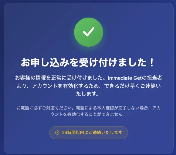 お申し込みを受け付けましたという画面に、Immediate Getの担当者よりアカウントを有効化するため、できるだけ早くご連絡いたしますと書かれている