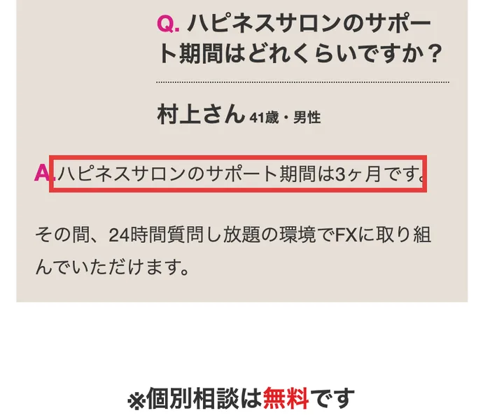 ハピネスサロンの募集ページの質問コーナー。ハピネスサロンのサポート期間はどれくらいですかという41歳男性の質問に、ハピネスサロンのサポート期間は3ヶ月です、その間24時間質問し放題の環境でFXに取り組んでいただけますと答えている