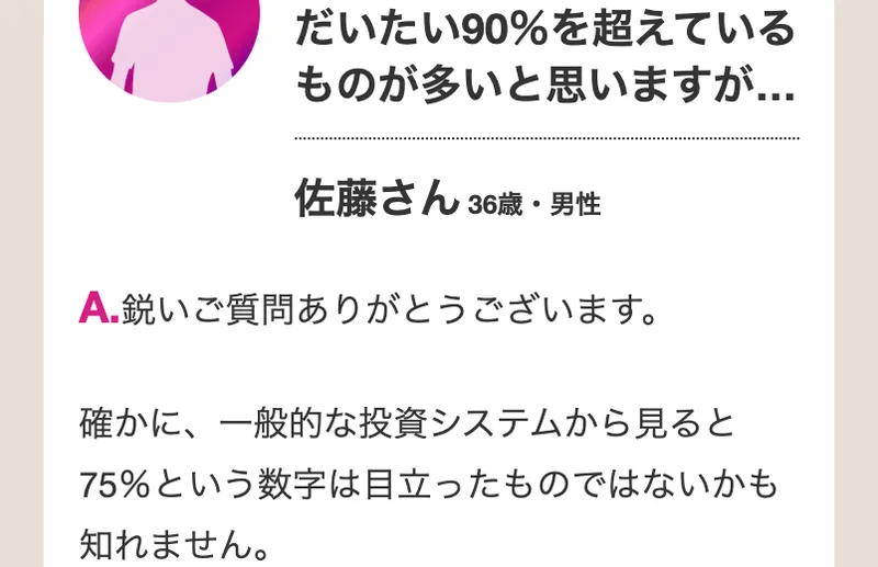 同じ質問への回答。確かに、一般的な投資システムから見ると75%という数字は目立ったものではないかも知れません、と書かれている