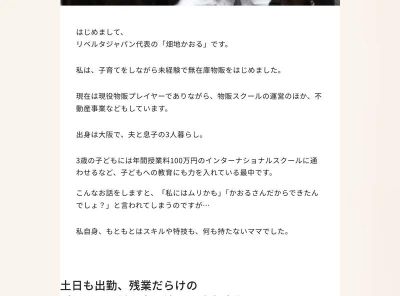 リベルタジャパンの広告の代表紹介。はじめまして、リベルタジャパン代表の畑地かおるです、現在は現役物販プレイヤーでありながら物販スクールの運営のほか不動産事業などもしています、3歳の子どもには年間授業料100万円のインターナショナルスクールに通わせていますと書かれている