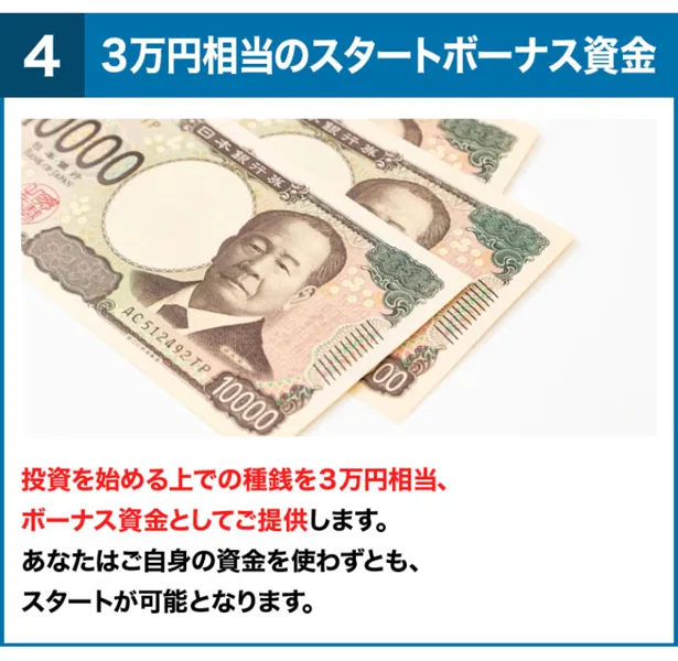 ADVANCEの広告の4番目、3万円相当のスタートボーナス資金。投資を始める上での種銭を3万円相当、ボーナス資金としてご提供します、あなたはご自身の資金を使わずともスタートが可能となりますと書かれている