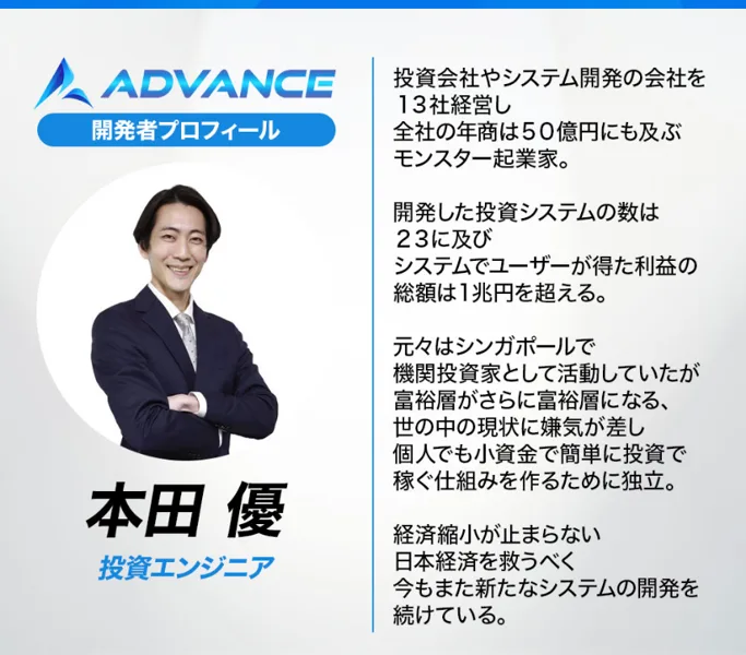 ADVANCEの広告の開発者プロフィール。本田優・投資エンジニアの顔写真と、投資会社やシステム開発の会社を13社経営し全社の年商は50億円、開発した投資システムは23に及び利益の総額は1兆円を超える、元はシンガポールで機関投資家として活動と書かれている