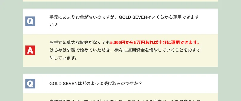 GOLD SEVENクラブのよくある質問。手元にあまりお金がないのですが、いくらから運用できますかという問いに、お手元に莫大な資金がなくても5,000円から5万円あれば十分に運用できます、はじめは少額で始めていただき徐々に運用資金を増やしていくことをおすすめしていますと答えている