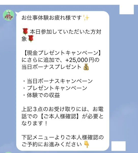 スイッチのLINEで、お仕事体験お疲れ様です、現金プレゼントキャンペーンにさらに追加で+25,000円の当日ボーナス、当日ボーナスキャンペーン・プレゼントキャンペーン・体験での収益の3点の受け取りには電話での本人確認が必要と届いた画面