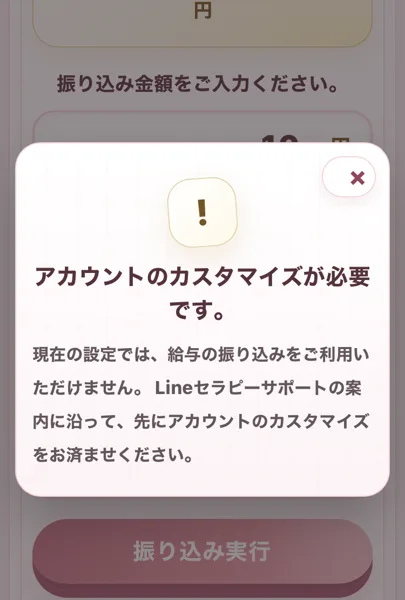 LINEセラピーのマイページで給与を振り込もうとしたときの画面。アカウントのカスタマイズが必要で、今の設定では給与を振り込めないので、先にサポートの案内どおりカスタマイズを済ませるよう表示されている