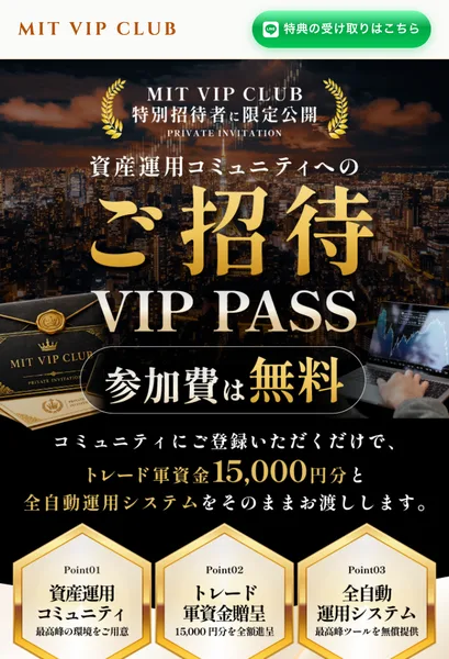 MIT VIP CLUBの広告の最初の画面。資産運用コミュニティへのご招待、VIP PASS、参加費は無料、コミュニティにご登録いただくだけでトレード軍資金15,000円分と全自動運用システムをお渡ししますと書かれている