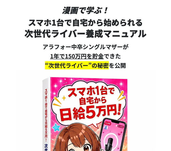次世代ライバー養成マニュアルの広告ページの最上部。漫画で学ぶ、スマホ1台で自宅から始められる次世代ライバー養成マニュアルという見出しと、アラフォー中卒シングルマザーが1年で150万円を貯金できた次世代ライバーの秘密を公開という文が並び、スマホ1台で自宅から日給5万円と書かれた漫画の表紙が置かれている