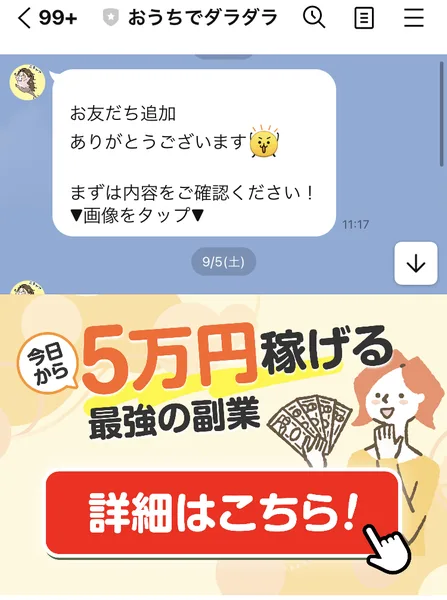 おうちでダラダラ副業のLINEトーク画面。お友だち追加ありがとうございます、まずは内容をご確認くださいというメッセージの下に、今日から5万円稼げる最強の副業、詳細はこちらという画像が届いている
