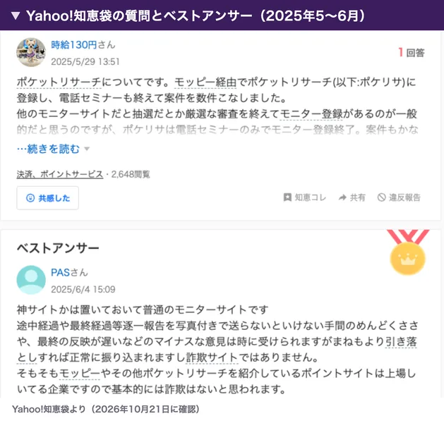 2025年5月の知恵袋で、モッピー経由でポケットリサーチに登録し電話セミナーも終えてお仕事を数件こなしたという質問に、普通のモニターサイトです、途中経過や最終経過を写真付きで送る手間や反映が遅いなどのマイナスな意見はあるが詐欺サイトではありませんというベストアンサーが付いている