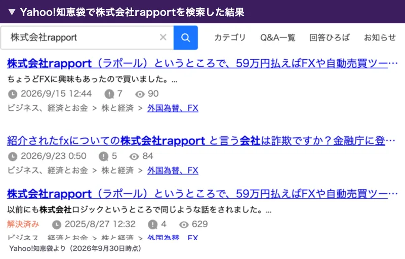 Yahoo!知恵袋で株式会社rapportを検索した結果。株式会社rapport(ラポール)というところで59万円払えばFXや自動売買ツールで稼げるという質問や、紹介されたfxについての株式会社rapportと言う会社は詐欺ですかという質問が並んでいる
