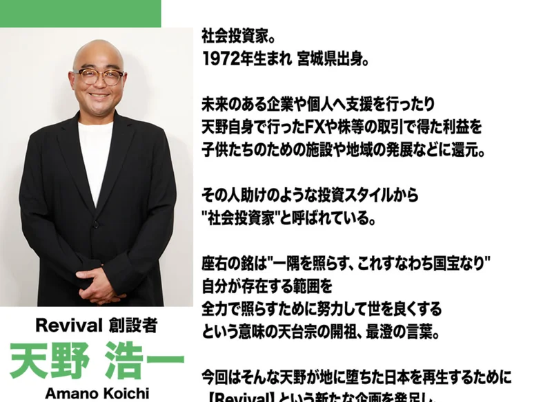 Revival創設者の天野浩一のプロフィール。社会投資家、1972年生まれ宮城県出身、天野自身で行ったFXや株等の取引で得た利益を子供たちのための施設や地域の発展などに還元、その人助けのような投資スタイルから社会投資家と呼ばれていると書かれている
