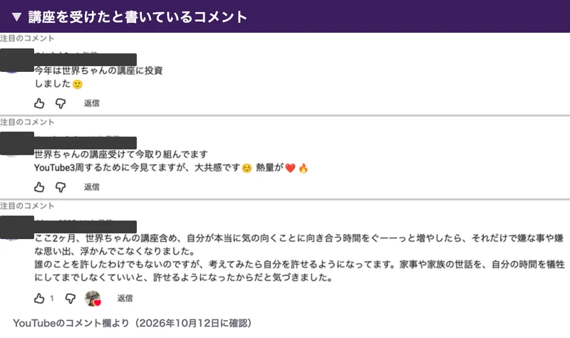 YouTubeのコメント3件。今年は世界ちゃんの講座に投資しました、世界ちゃんの講座受けて今取り組んでます、世界ちゃんの講座含め自分が本当に気の向くことに向き合う時間を増やしたら嫌な思い出が浮かんでこなくなりました、と書かれている