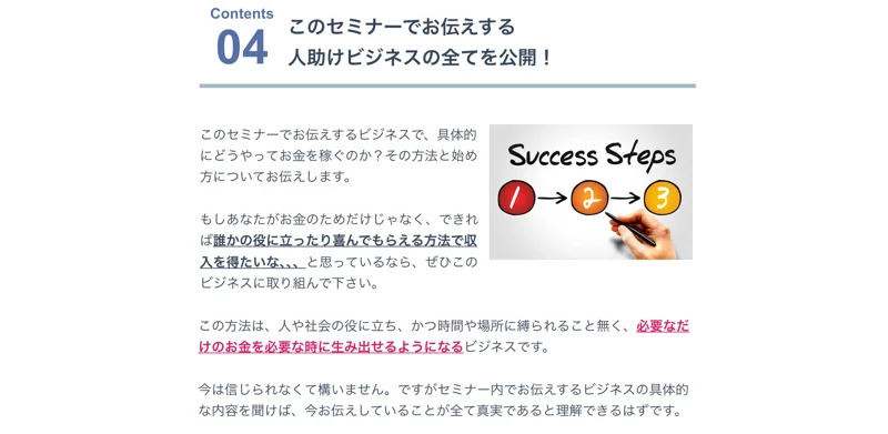 人助けビジネスの広告のContents04。このセミナーでお伝えする人助けビジネスの全てを公開という見出しの下に、具体的にどうやってお金を稼ぐのか、その方法と始め方についてお伝えします、今は信じられなくて構いませんと書かれている