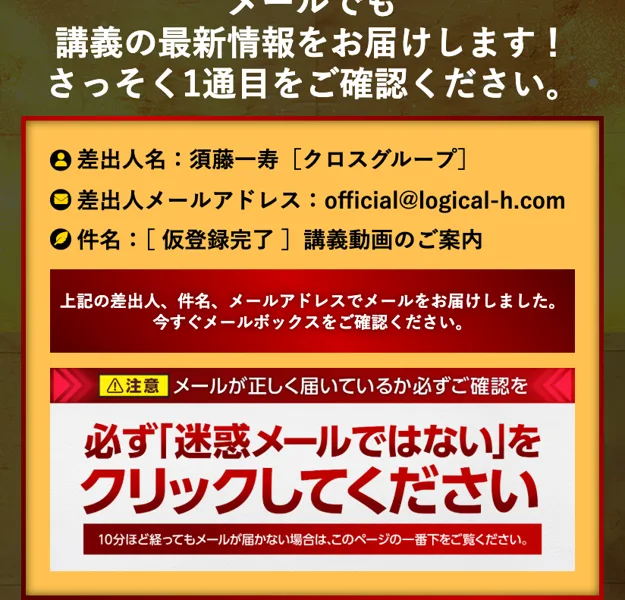 登録完了ページに書かれたメールの案内。差出人名は須藤一寿［クロスグループ］、差出人メールアドレスはofficial@logical-h.com、件名は［仮登録完了］講義動画のご案内