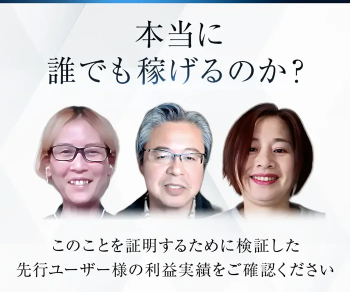 広告の一部。本当に誰でも稼げるのか?という見出しの下に、先行ユーザー3人の顔写真と、このことを証明するために検証した先行ユーザー様の利益実績をご確認くださいという文が並んでいる