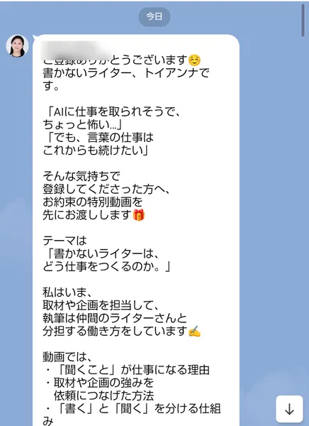 トイアンナのLINEのあいさつ。書かないライター、トイアンナです、AIに仕事を取られそうでちょっと怖い、でも言葉の仕事はこれからも続けたい、そんな気持ちで登録してくださった方へお約束の特別動画を先にお渡しします